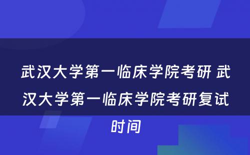 武汉大学第一临床学院考研 武汉大学第一临床学院考研复试时间