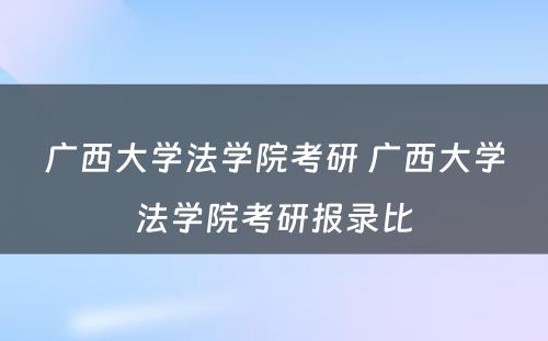 广西大学法学院考研 广西大学法学院考研报录比