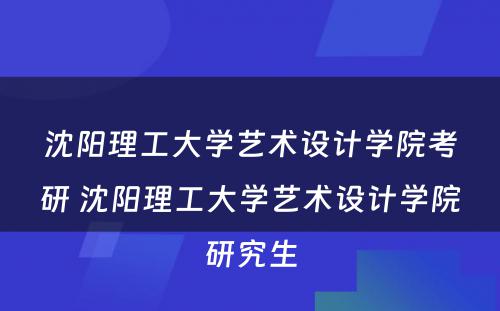 沈阳理工大学艺术设计学院考研 沈阳理工大学艺术设计学院研究生