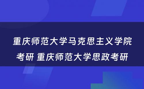 重庆师范大学马克思主义学院考研 重庆师范大学思政考研