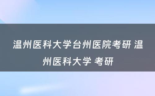 温州医科大学台州医院考研 温州医科大学 考研