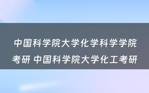 中国科学院大学化学科学学院考研 中国科学院大学化工考研