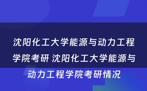 沈阳化工大学能源与动力工程学院考研 沈阳化工大学能源与动力工程学院考研情况