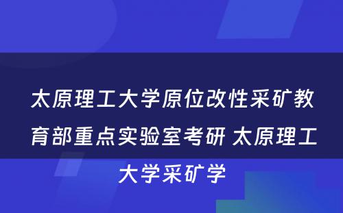 太原理工大学原位改性采矿教育部重点实验室考研 太原理工大学采矿学