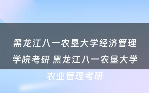 黑龙江八一农垦大学经济管理学院考研 黑龙江八一农垦大学农业管理考研