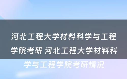 河北工程大学材料科学与工程学院考研 河北工程大学材料科学与工程学院考研情况