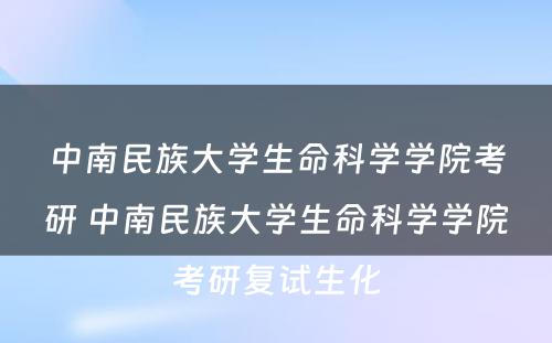 中南民族大学生命科学学院考研 中南民族大学生命科学学院考研复试生化