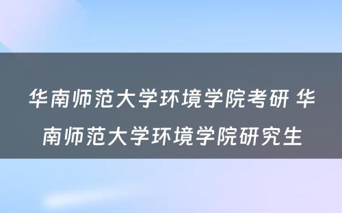 华南师范大学环境学院考研 华南师范大学环境学院研究生