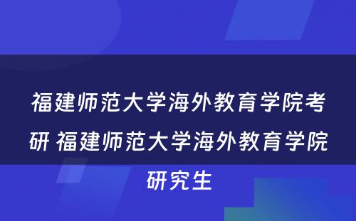 福建师范大学海外教育学院考研 福建师范大学海外教育学院研究生