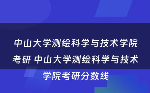 中山大学测绘科学与技术学院考研 中山大学测绘科学与技术学院考研分数线