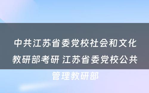 中共江苏省委党校社会和文化教研部考研 江苏省委党校公共管理教研部