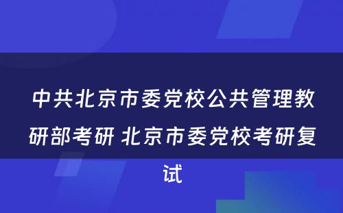 中共北京市委党校公共管理教研部考研 北京市委党校考研复试