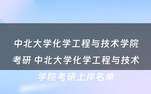 中北大学化学工程与技术学院考研 中北大学化学工程与技术学院考研上岸名单