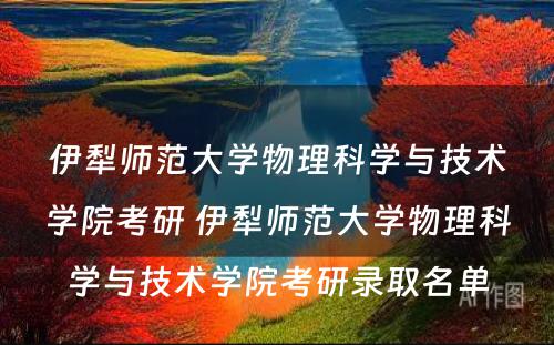 伊犁师范大学物理科学与技术学院考研 伊犁师范大学物理科学与技术学院考研录取名单