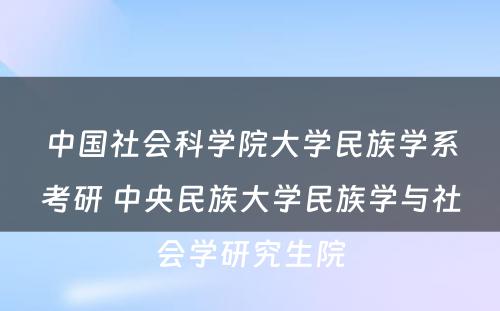 中国社会科学院大学民族学系考研 中央民族大学民族学与社会学研究生院