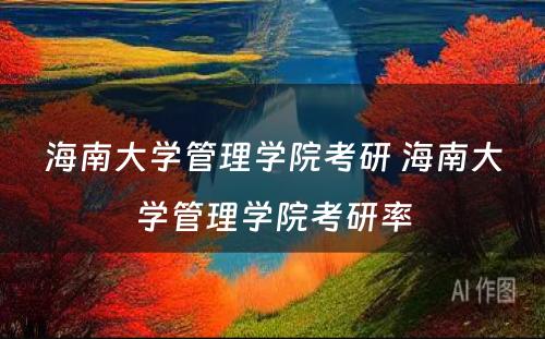 海南大学管理学院考研 海南大学管理学院考研率