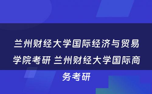 兰州财经大学国际经济与贸易学院考研 兰州财经大学国际商务考研