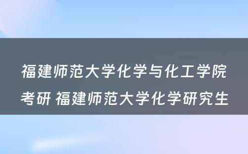 福建师范大学化学与化工学院考研 福建师范大学化学研究生