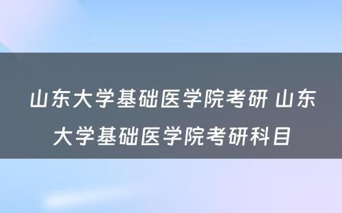 山东大学基础医学院考研 山东大学基础医学院考研科目