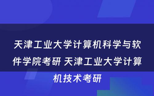 天津工业大学计算机科学与软件学院考研 天津工业大学计算机技术考研