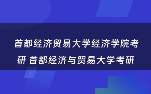 首都经济贸易大学经济学院考研 首都经济与贸易大学考研