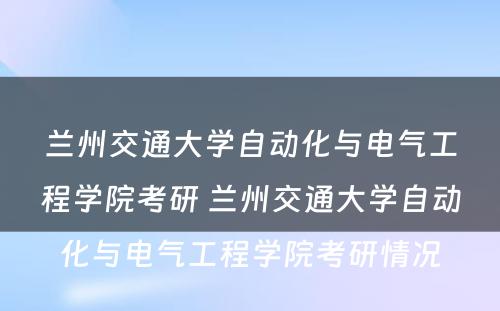 兰州交通大学自动化与电气工程学院考研 兰州交通大学自动化与电气工程学院考研情况