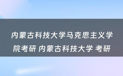 内蒙古科技大学马克思主义学院考研 内蒙古科技大学 考研