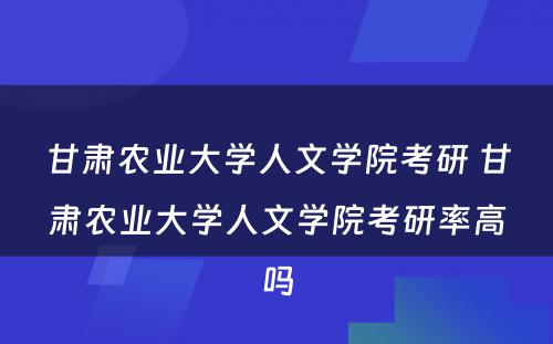 甘肃农业大学人文学院考研 甘肃农业大学人文学院考研率高吗