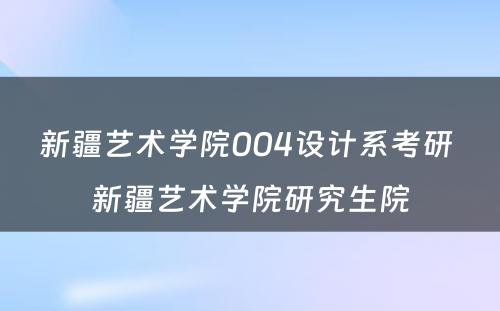 新疆艺术学院004设计系考研 新疆艺术学院研究生院