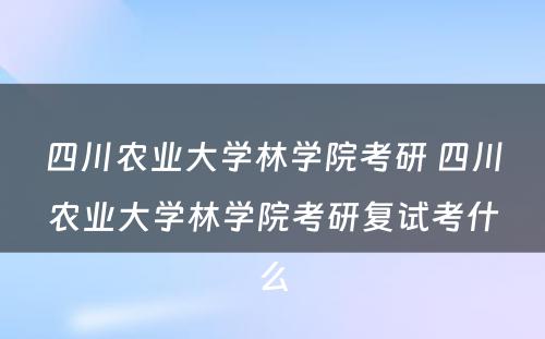 四川农业大学林学院考研 四川农业大学林学院考研复试考什么