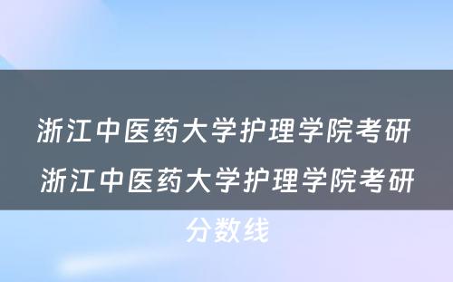 浙江中医药大学护理学院考研 浙江中医药大学护理学院考研分数线