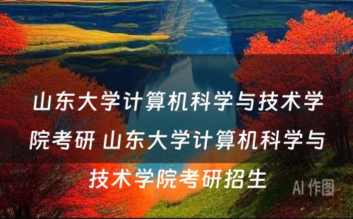 山东大学计算机科学与技术学院考研 山东大学计算机科学与技术学院考研招生