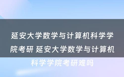 延安大学数学与计算机科学学院考研 延安大学数学与计算机科学学院考研难吗