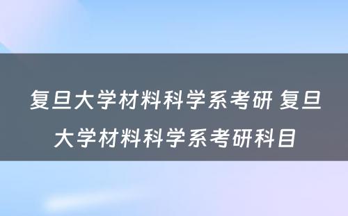 复旦大学材料科学系考研 复旦大学材料科学系考研科目