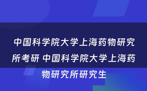 中国科学院大学上海药物研究所考研 中国科学院大学上海药物研究所研究生