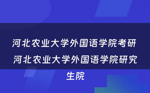 河北农业大学外国语学院考研 河北农业大学外国语学院研究生院