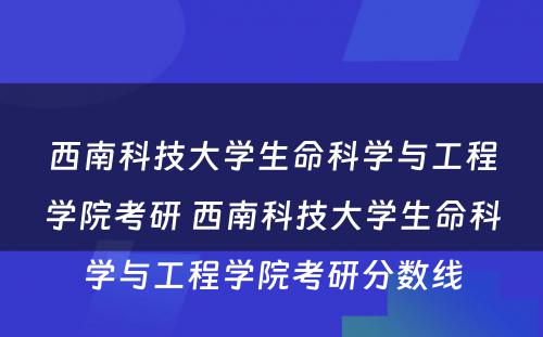 西南科技大学生命科学与工程学院考研 西南科技大学生命科学与工程学院考研分数线