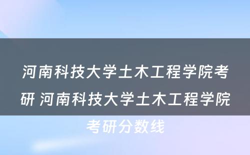 河南科技大学土木工程学院考研 河南科技大学土木工程学院考研分数线