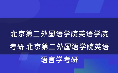 北京第二外国语学院英语学院考研 北京第二外国语学院英语语言学考研