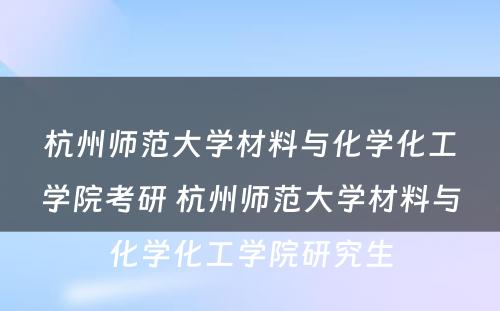 杭州师范大学材料与化学化工学院考研 杭州师范大学材料与化学化工学院研究生