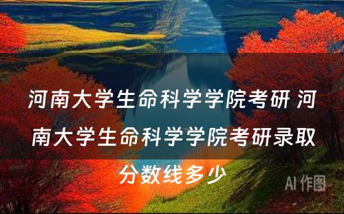 河南大学生命科学学院考研 河南大学生命科学学院考研录取分数线多少