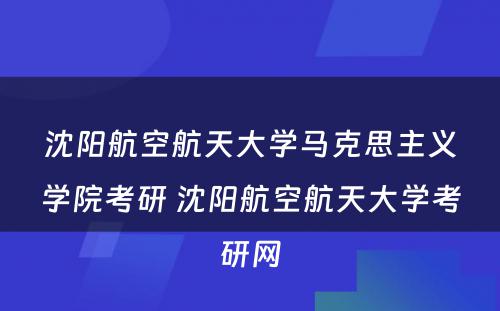 沈阳航空航天大学马克思主义学院考研 沈阳航空航天大学考研网