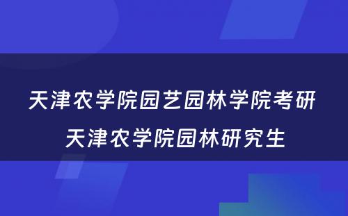 天津农学院园艺园林学院考研 天津农学院园林研究生