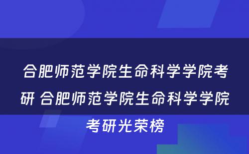 合肥师范学院生命科学学院考研 合肥师范学院生命科学学院考研光荣榜