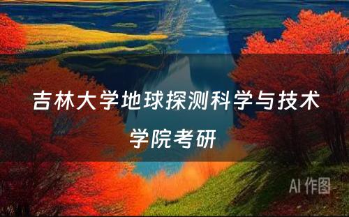 吉林大学地球探测科学与技术学院考研 