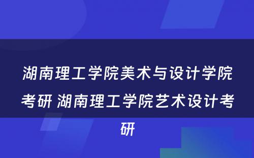 湖南理工学院美术与设计学院考研 湖南理工学院艺术设计考研