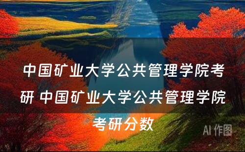 中国矿业大学公共管理学院考研 中国矿业大学公共管理学院考研分数