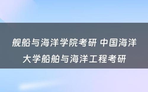 舰船与海洋学院考研 中国海洋大学船舶与海洋工程考研