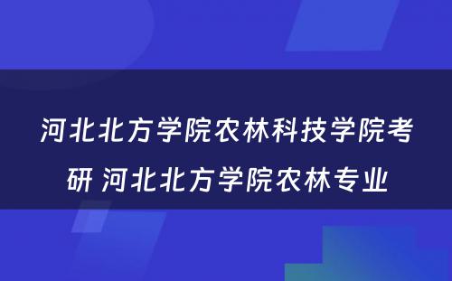 河北北方学院农林科技学院考研 河北北方学院农林专业