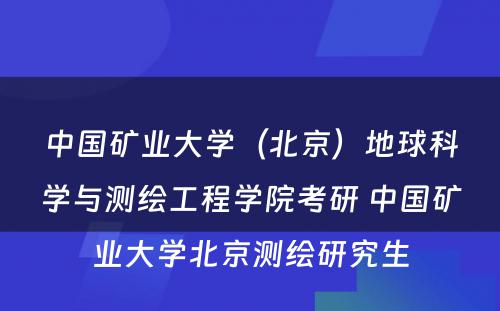 中国矿业大学（北京）地球科学与测绘工程学院考研 中国矿业大学北京测绘研究生